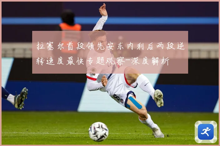 拉塞尔首段领先安东内利后两段逆转速度最快专题观察-深度解析