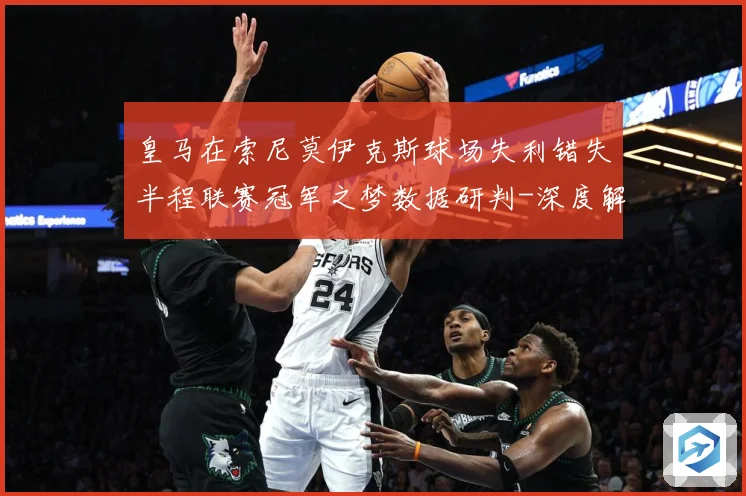 皇马在索尼莫伊克斯球场失利错失半程联赛冠军之梦数据研判-深度解析