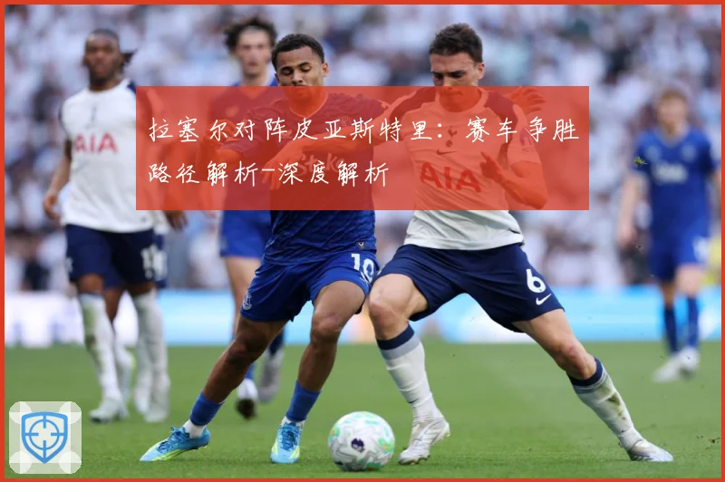 拉塞尔对阵皮亚斯特里：赛车争胜路径解析-深度解析