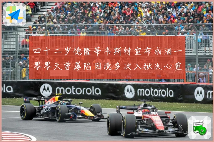 四十二岁德隆蒂韦斯特宣布戒酒一零零天曾屡陷困境多次入狱决心重赛场复盘-深度解析