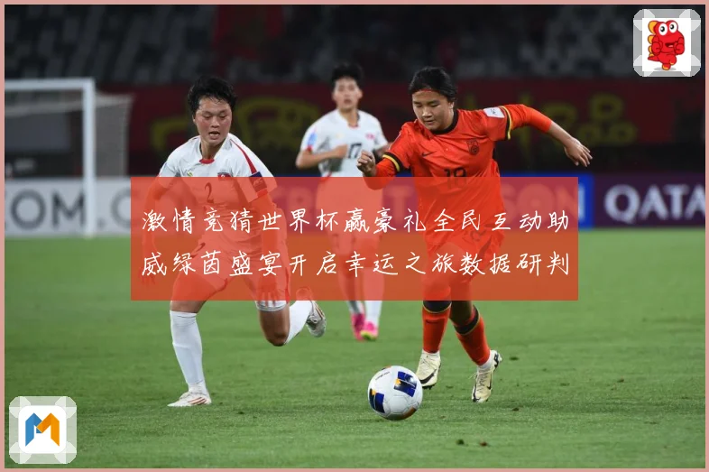 激情竞猜世界杯赢豪礼全民互动助威绿茵盛宴开启幸运之旅数据研判-深度解析