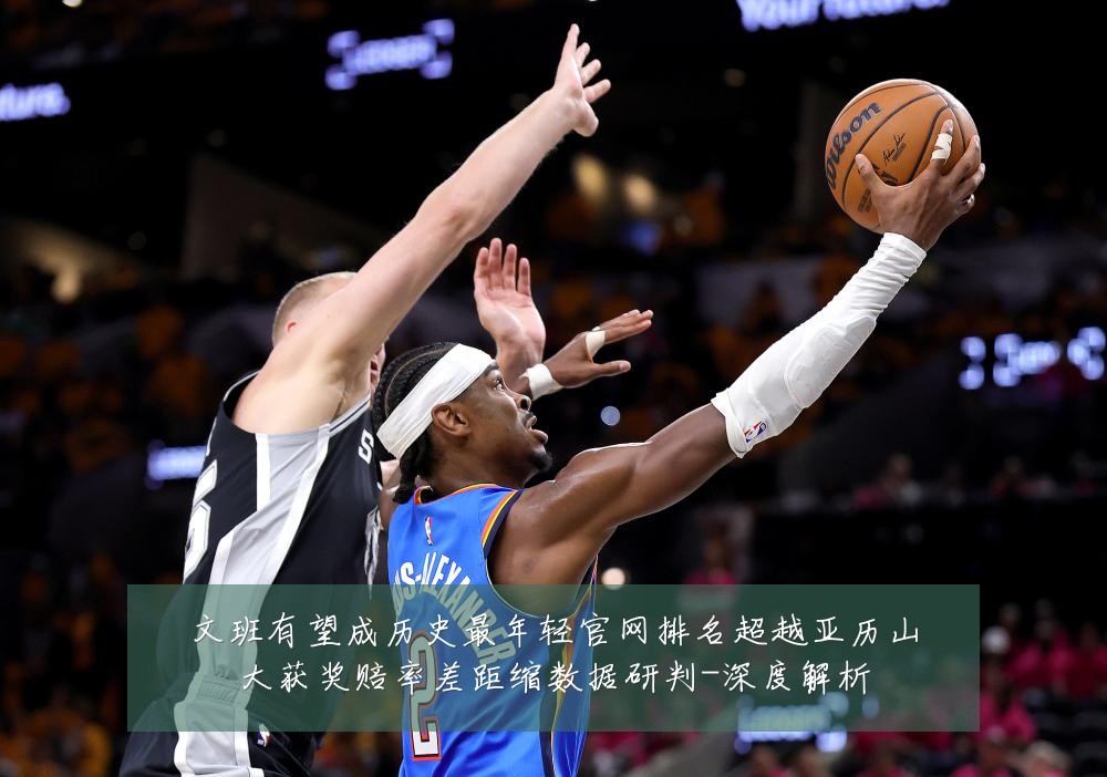 文班有望成历史最年轻官网排名超越亚历山大获奖赔率差距缩数据研判-深度解析