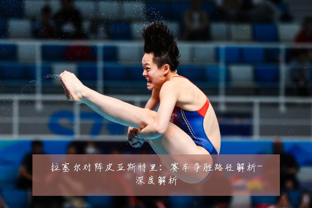 拉塞尔对阵皮亚斯特里：赛车争胜路径解析-深度解析