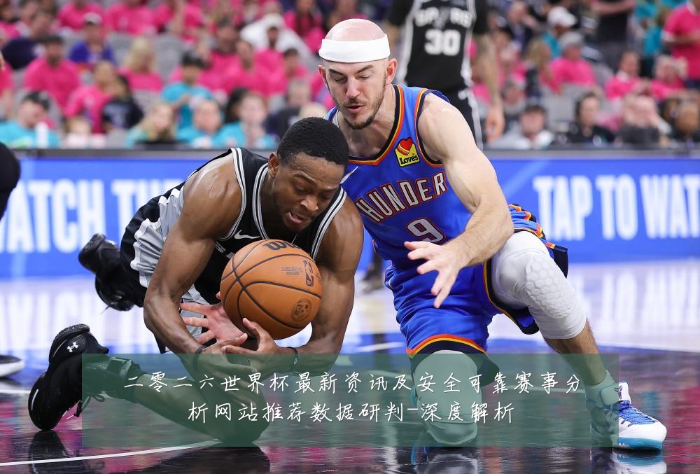 二零二六世界杯最新资讯及安全可靠赛事分析网站推荐数据研判-深度解析
