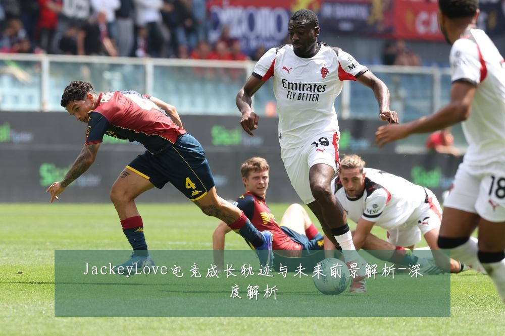 JackeyLove电竞成长轨迹与未来前景解析-深度解析