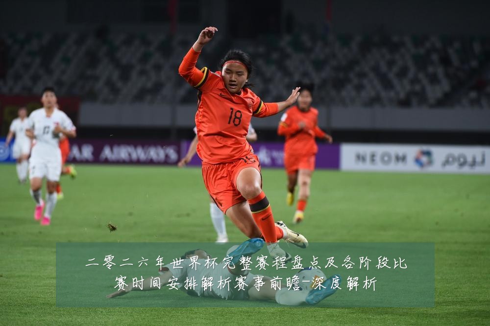 二零二六年世界杯完整赛程盘点及各阶段比赛时间安排解析赛事前瞻-深度解析