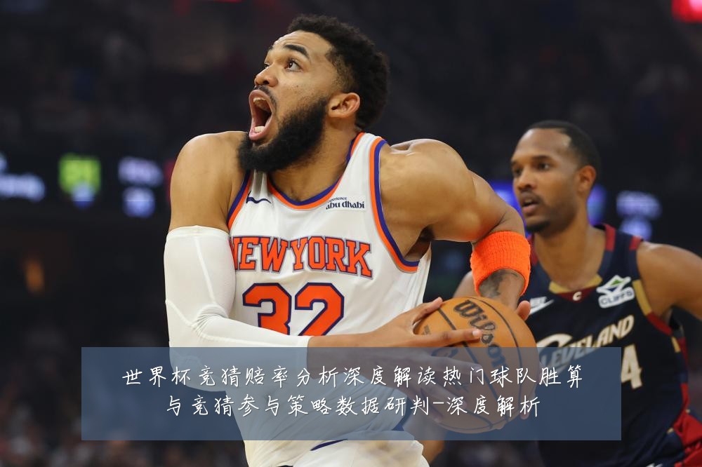 世界杯竞猜赔率分析深度解读热门球队胜算与竞猜参与策略数据研判-深度解析