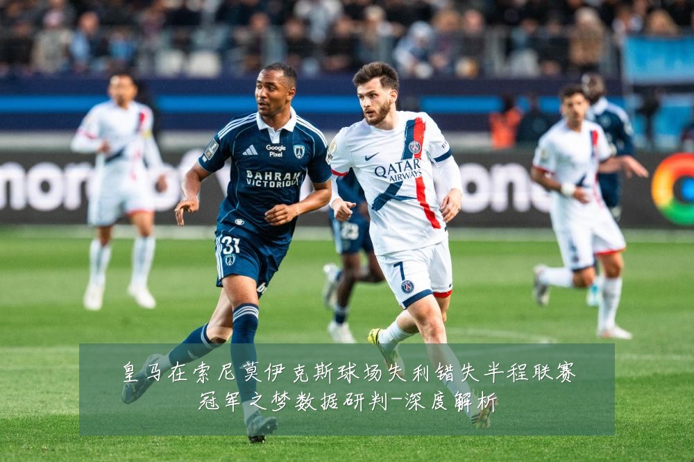 皇马在索尼莫伊克斯球场失利错失半程联赛冠军之梦数据研判-深度解析
