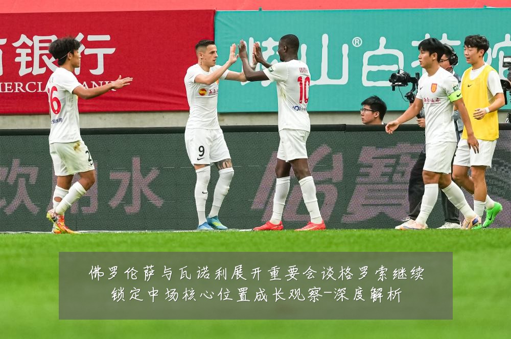 佛罗伦萨与瓦诺利展开重要会谈格罗索继续锁定中场核心位置成长观察-深度解析