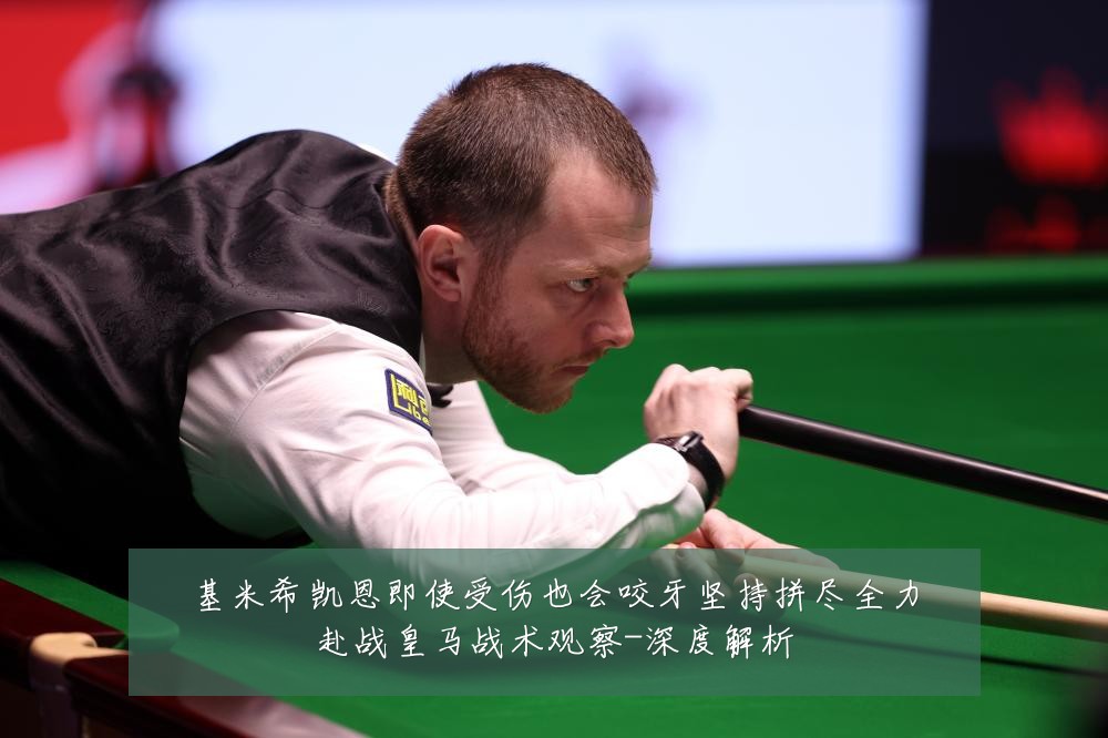 基米希凯恩即使受伤也会咬牙坚持拼尽全力赴战皇马战术观察-深度解析