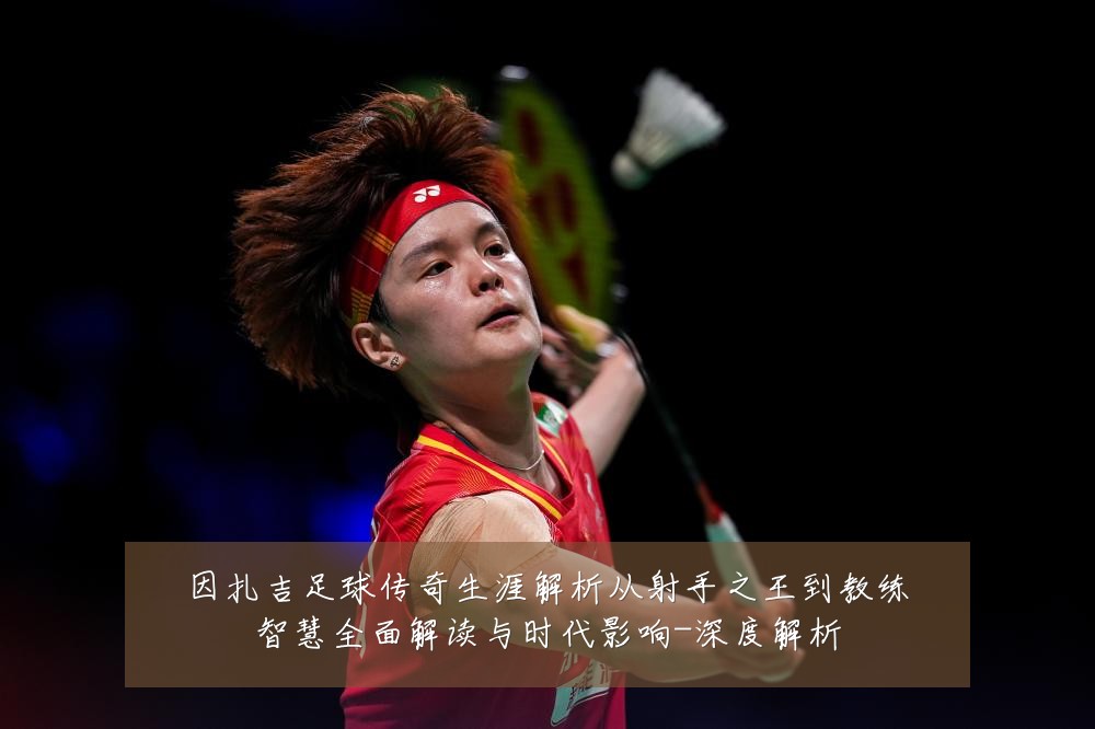 因扎吉足球传奇生涯解析从射手之王到教练智慧全面解读与时代影响-深度解析